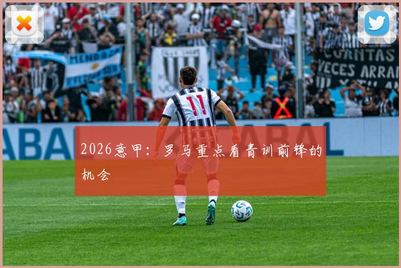 2026意甲：罗马重点看青训前锋的机会
