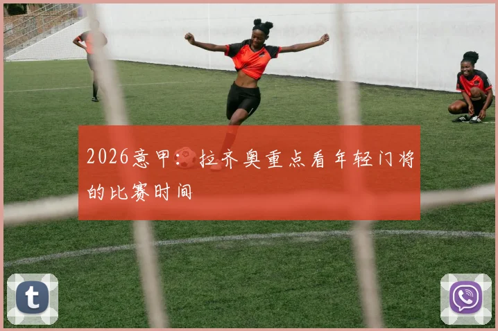 2026意甲：拉齐奥重点看年轻门将的比赛时间