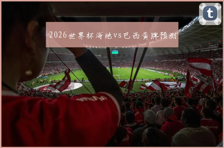 2026世界杯海地vs巴西黄牌预测