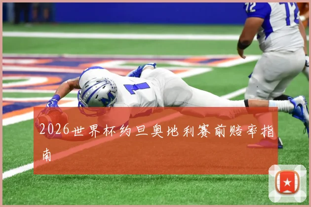 2026世界杯约旦奥地利赛前赔率指南