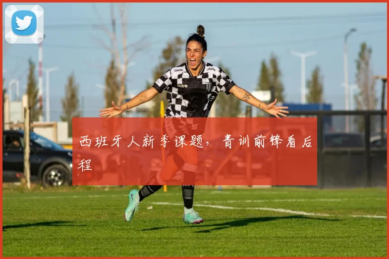 西班牙人新季课题，青训前锋看后程