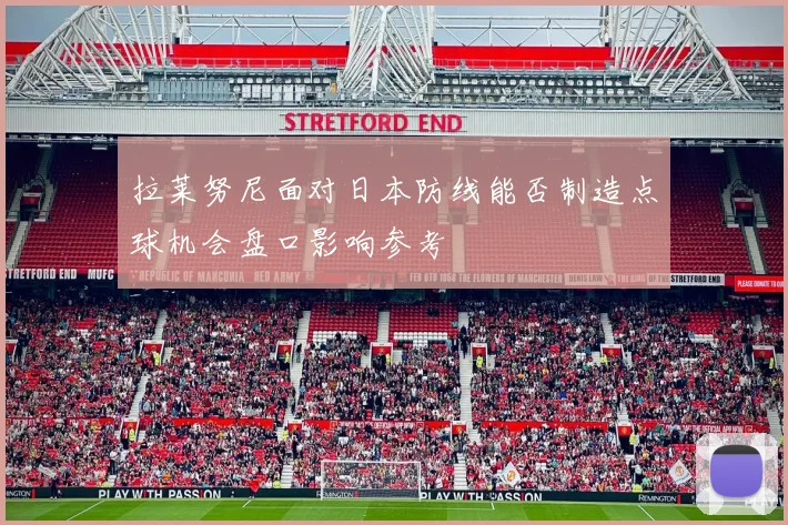 拉莱努尼面对日本防线能否制造点球机会盘口影响参考